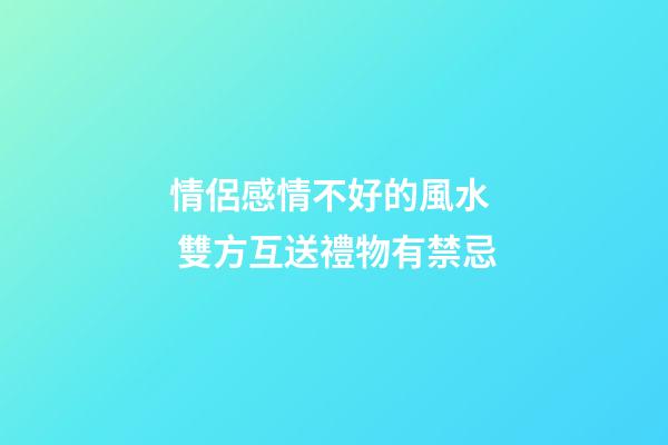 情侶感情不好的風水  雙方互送禮物有禁忌